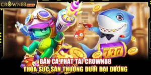 Bắn cá phát tài Crown88 – Thỏa sức săn thưởng dưới đại dương
