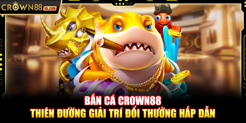 bắn cá crown88 - thiên đường giải trí dưới đại dương