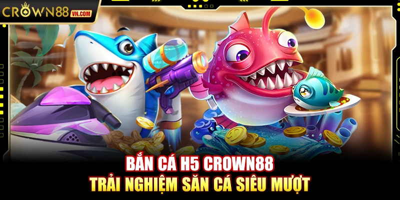 Bắn cá H5 Crown88 – Trải nghiệm săn cá siêu mượt