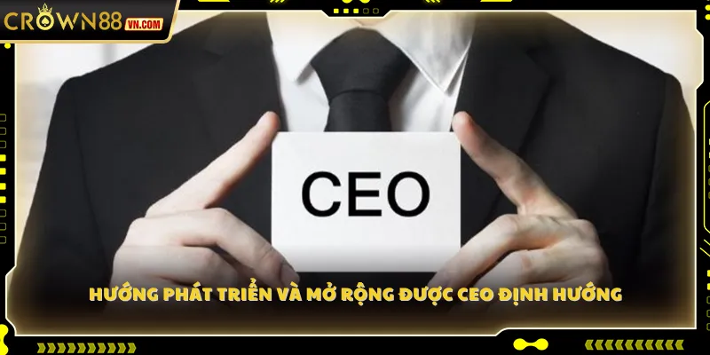 Hướng phát triển và mở rộng được CEO định hướng