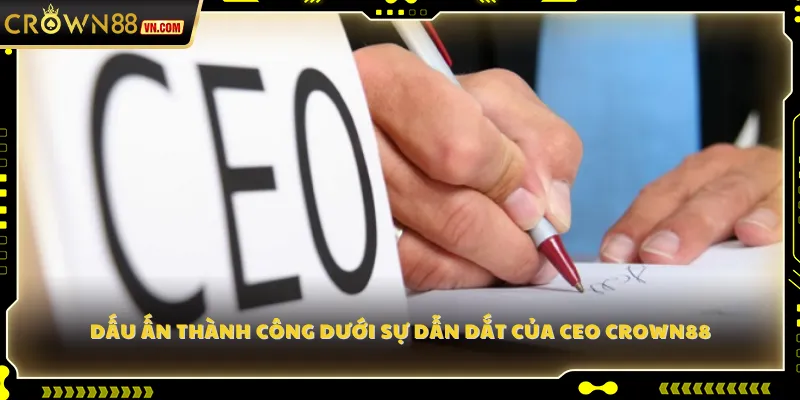 Dấu ấn thành công dưới sự dẫn dắt của CEO Crown88