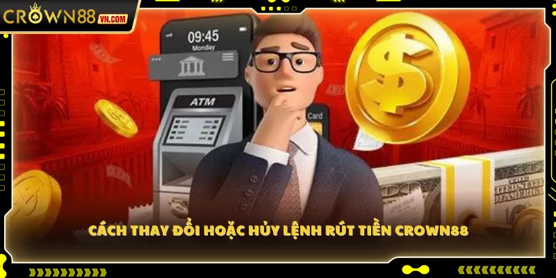 Cách thay đổi hoặc hủy lệnh rút tiền Crown88